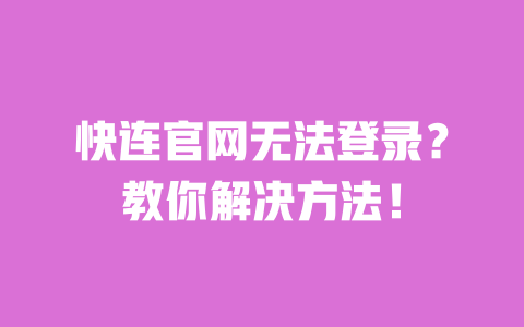 快连官网无法登录？教你解决方法！ 一
