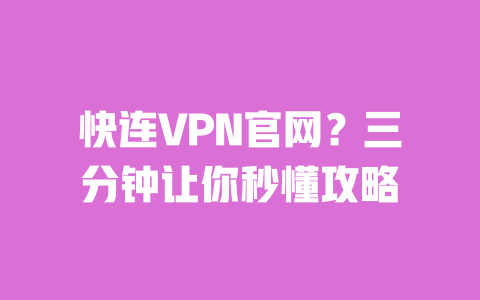 快连VPN官网?三分钟让你秒懂攻略 一