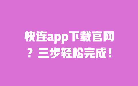 快连app下载官网?三步轻松完成! 一
