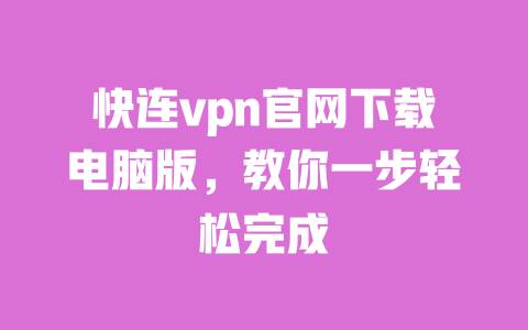 快连vpn官网下载电脑版,教你一步轻松完成 一