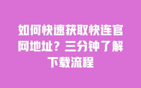 如何快速获取快连官网地址?三分钟了解下载流程 一