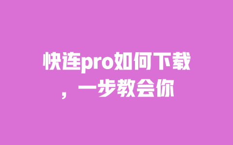 快连pro如何下载,一步教会你 一