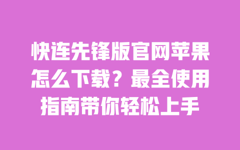 快连先锋版官网苹果怎么下载？最全使用指南带你轻松上手 一