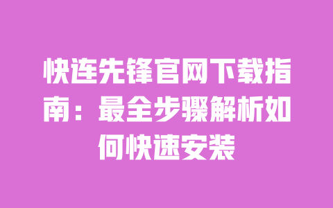 快连先锋官网下载指南:最全步骤解析如何快速安装 一