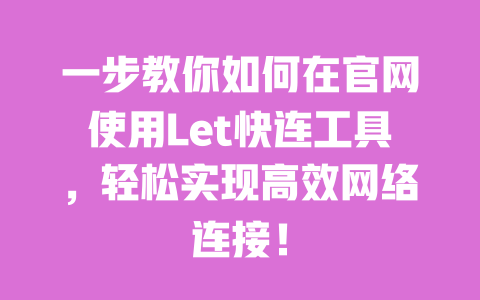 一步教你如何在官网使用Let快连工具，轻松实现高效网络连接！ 一