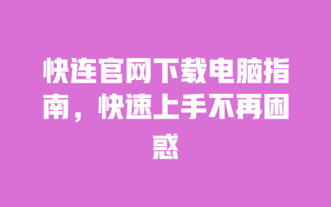 快连官网下载电脑指南,快速上手不再困惑 一