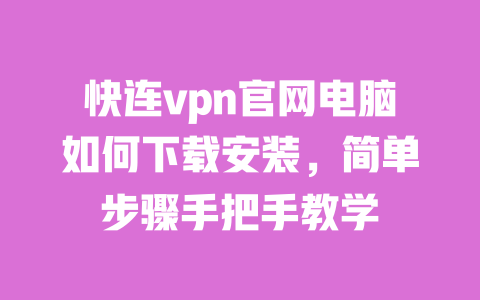 快连vpn官网电脑如何下载安装,简单步骤手把手教学 一