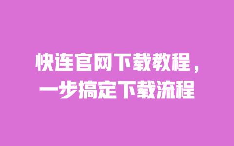 快连官网下载教程,一步搞定下载流程 一