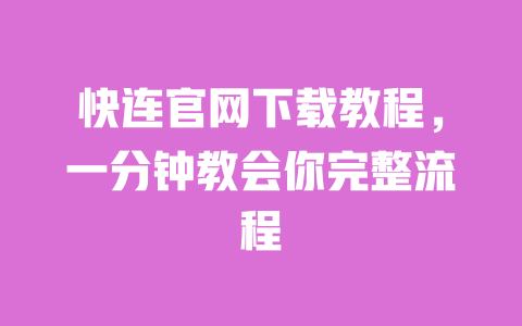 快连官网下载教程,一分钟教会你完整流程 一