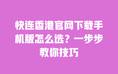 快连香港官网下载手机版怎么选?一步步教你技巧 一