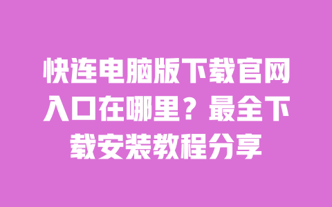 快连电脑版下载官网入口在哪里？最全下载安装教程分享 一