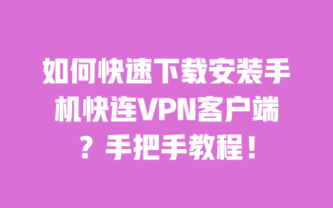 如何快速下载安装手机快连VPN客户端?手把手教程! 一