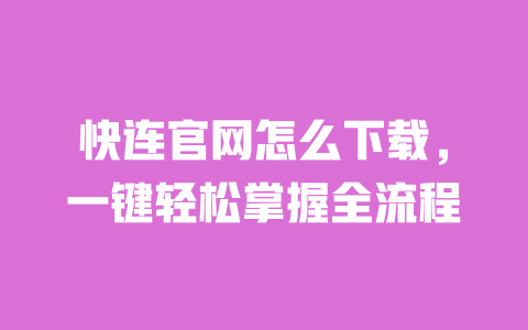 快连官网怎么下载,一键轻松掌握全流程 一