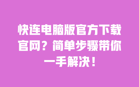快连电脑版官方下载官网？简单步骤带你一手解决！ 一