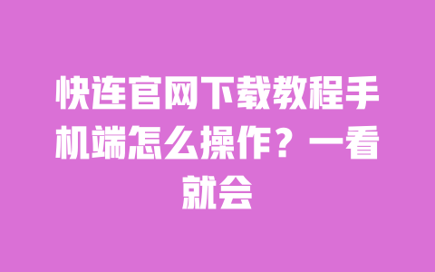 快连官网下载教程手机端怎么操作?一看就会 一
