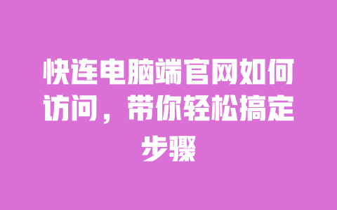 快连电脑端官网如何访问,带你轻松搞定步骤 一