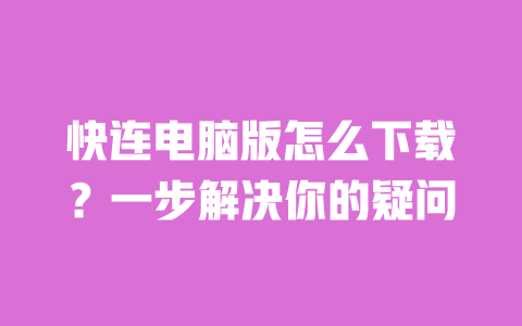 快连电脑版怎么下载?一步解决你的疑问 一