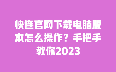 快连官网下载电脑版本怎么操作?手把手教你2023 一