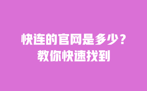 快连的官网是多少?教你快速找到 一
