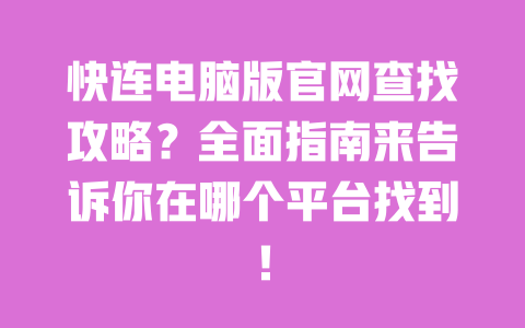 快连电脑版官网查找攻略?全面指南来告诉你在哪个平台找到! 一