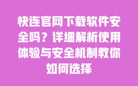 快连官网下载软件安全吗？详细解析使用体验与安全机制教你如何选择 一