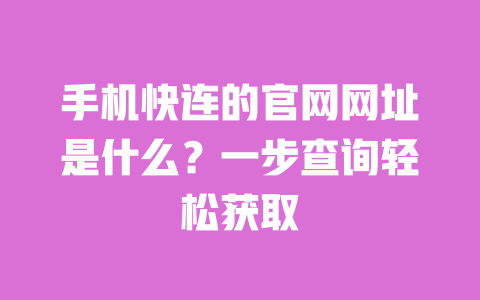 手机快连的官网网址是什么?一步查询轻松获取 一