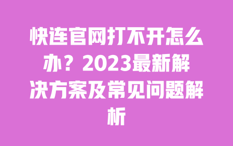 快连官网打不开怎么办?2023最新解决方案及常见问题解析 一