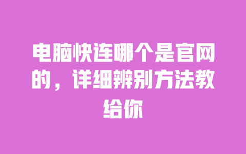电脑快连哪个是官网的,详细辨别方法教给你 一
