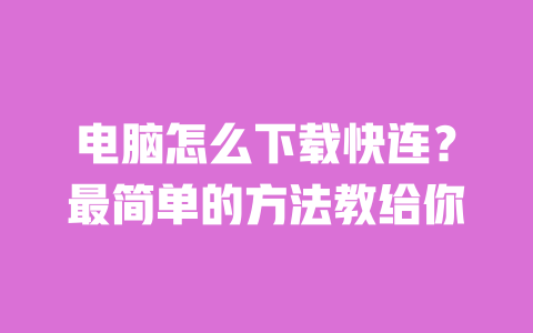 电脑怎么下载快连?最简单的方法教给你 一