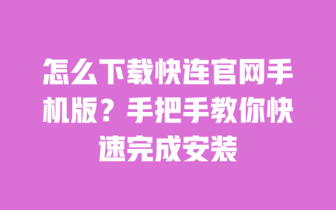 怎么下载快连官网手机版?手把手教你快速完成安装 一