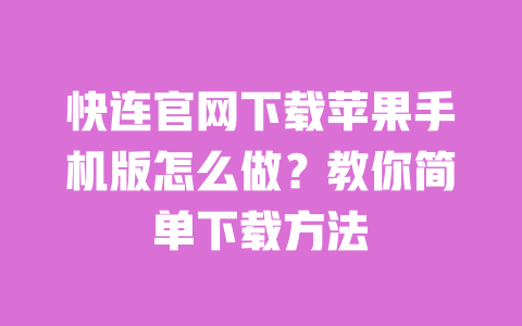 快连官网下载苹果手机版怎么做？教你简单下载方法 一