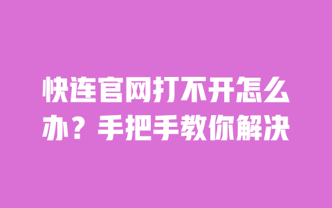 快连官网打不开怎么办?手把手教你解决 一