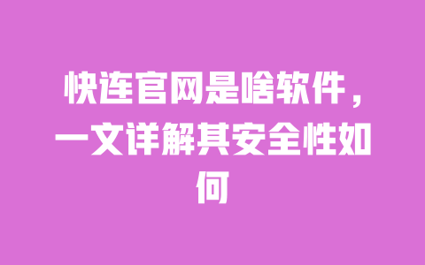 快连官网是啥软件，一文详解其安全性如何 一