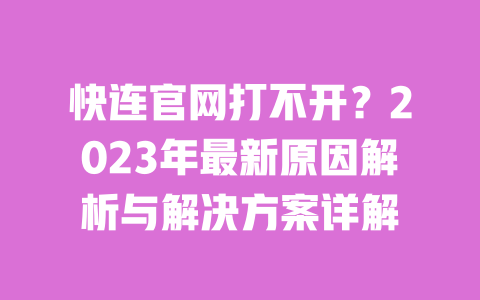 快连官网打不开?2023年最新原因解析与解决方案详解 一