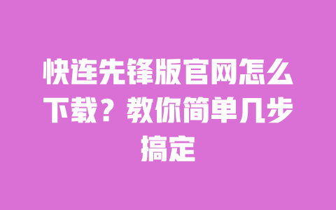 快连先锋版官网怎么下载?教你简单几步搞定 一