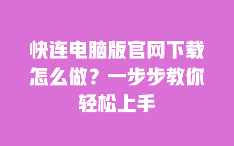 快连电脑版官网下载怎么做?一步步教你轻松上手 一