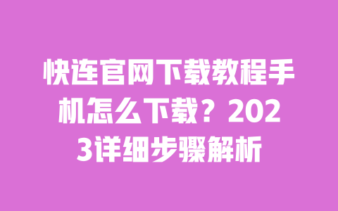 快连官网下载教程手机怎么下载?2023详细步骤解析 一