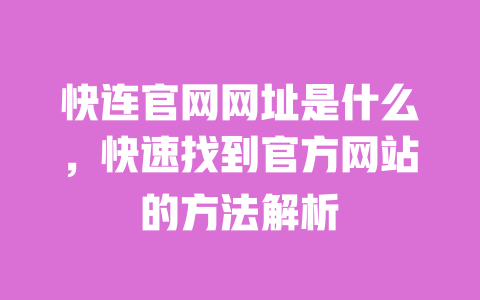 快连官网网址是什么，快速找到官方网站的方法解析 一