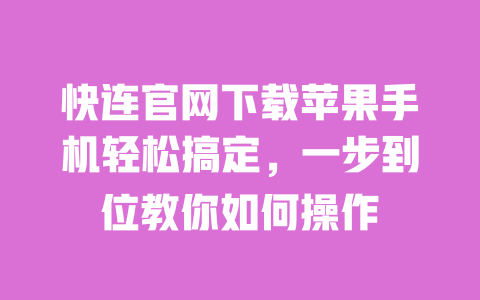 快连官网下载苹果手机轻松搞定,一步到位教你如何操作 一
