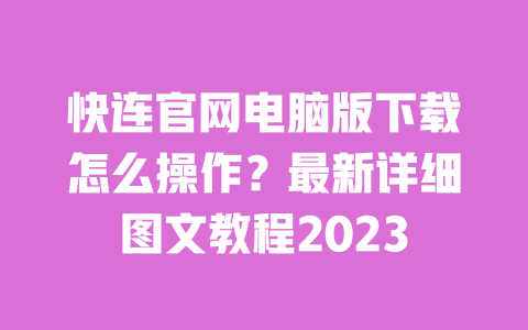 快连官网电脑版下载怎么操作?最新详细图文教程2023 一