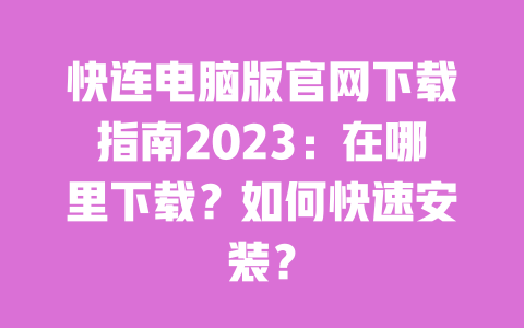快连电脑版官网下载指南2023:在哪里下载?如何快速安装? 一