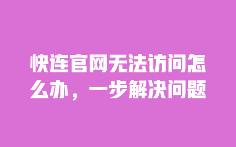 快连官网无法访问怎么办,一步解决问题 一