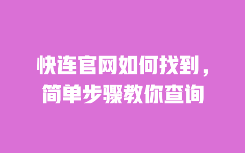 快连官网如何找到,简单步骤教你查询 一