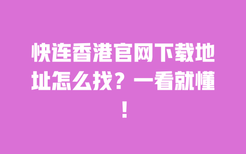 快连香港官网下载地址怎么找?一看就懂! 一