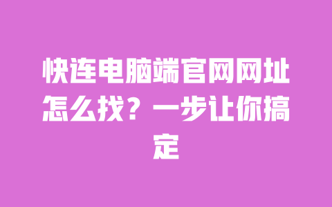 快连电脑端官网网址怎么找?一步让你搞定 一