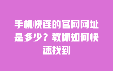 手机快连的官网网址是多少?教你如何快速找到 一