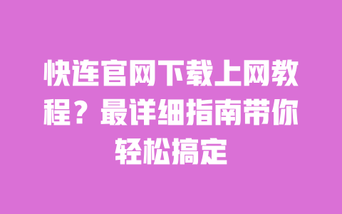 快连官网下载上网教程?最详细指南带你轻松搞定 一