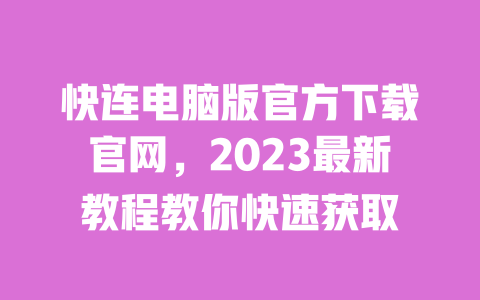 快连电脑版官方下载官网,2023最新教程教你快速获取 一