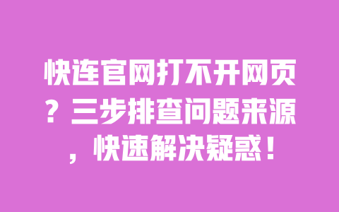快连官网打不开网页？三步排查问题来源，快速解决疑惑！ 一