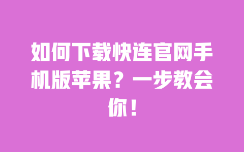 如何下载快连官网手机版苹果?一步教会你! 一